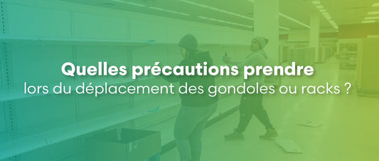 Quelles précautions prendre lors du déplacement des gondoles ou racks ?