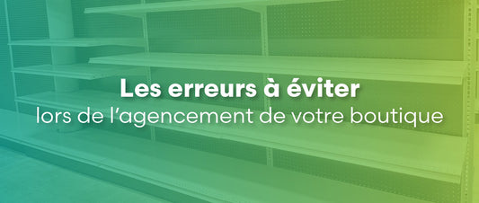 Les erreurs à éviter lors de l’agencement de votre boutique