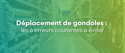 Déplacement de gondoles : les 6 erreurs courantes à éviter