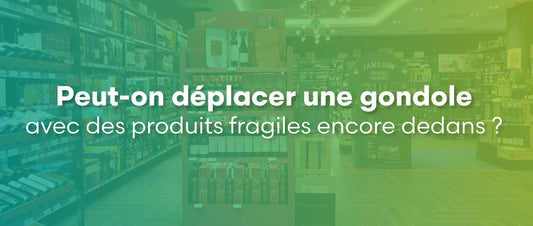 Peut-on déplacer une gondole avec des produits fragiles encore dedans ?